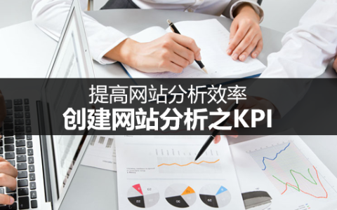 提高网站分析效率：创建网站分析之KPI。