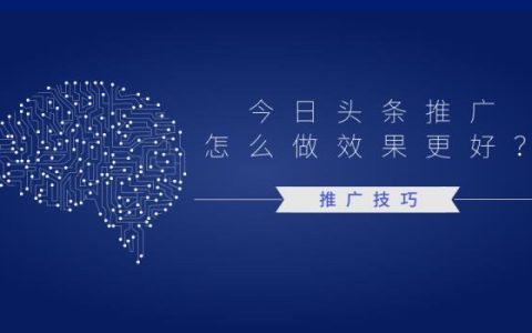 今日头条推广怎么做效果更好？推广技巧是什么？