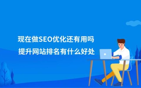 现在做SEO优化还有用吗？提升网站排名有什么好处？
