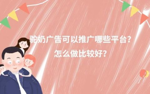 驼奶广告可以推广哪些平台？怎么做比较好？