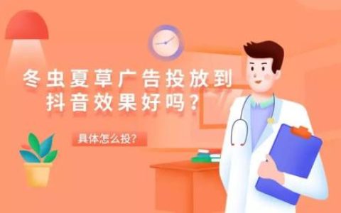 冬虫夏草广告投放到抖音效果好吗？具体怎么投？