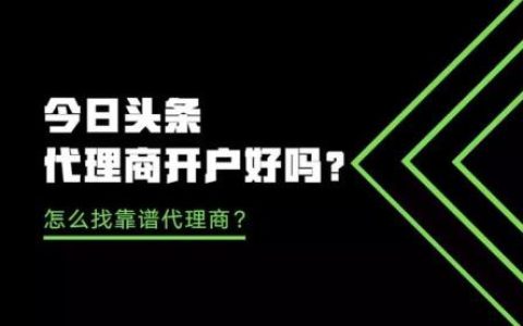 今日头条代理商开户好吗？怎么找靠谱代理商？
