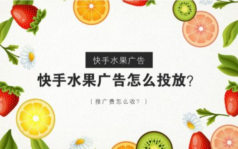 水果行业在快手如何投放广告？怎么收费？