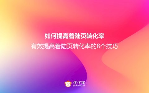 如何提高着陆页转化率？有效提高着陆页转化率的8个技巧。